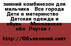 зимний комбинезон для мальчика - Все города Дети и материнство » Детская одежда и обувь   . Московская обл.,Реутов г.